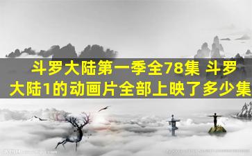 斗罗大陆第一季全78集 斗罗大陆1的动画片全部上映了多少集